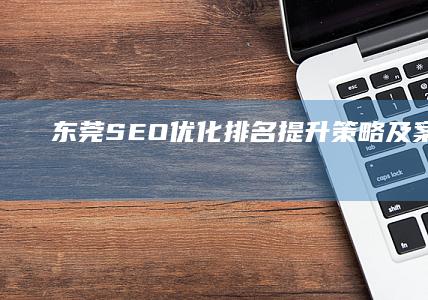 东莞SEO优化排名提升策略及案例分析