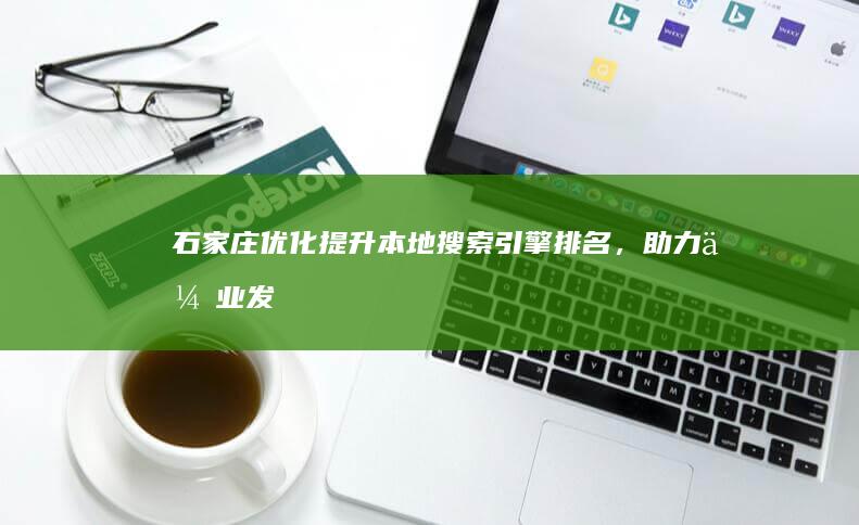 石家庄优化：提升本地搜索引擎排名，助力企业发展