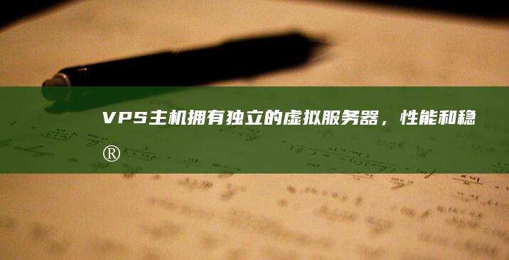 VPS主机：拥有独立的虚拟服务器，性能和稳定性高于虚拟主机，可根据需求进行配置调整。