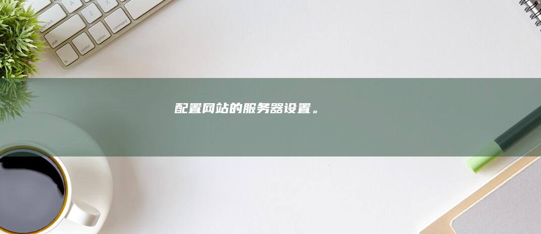 配置网站的服务器设置。