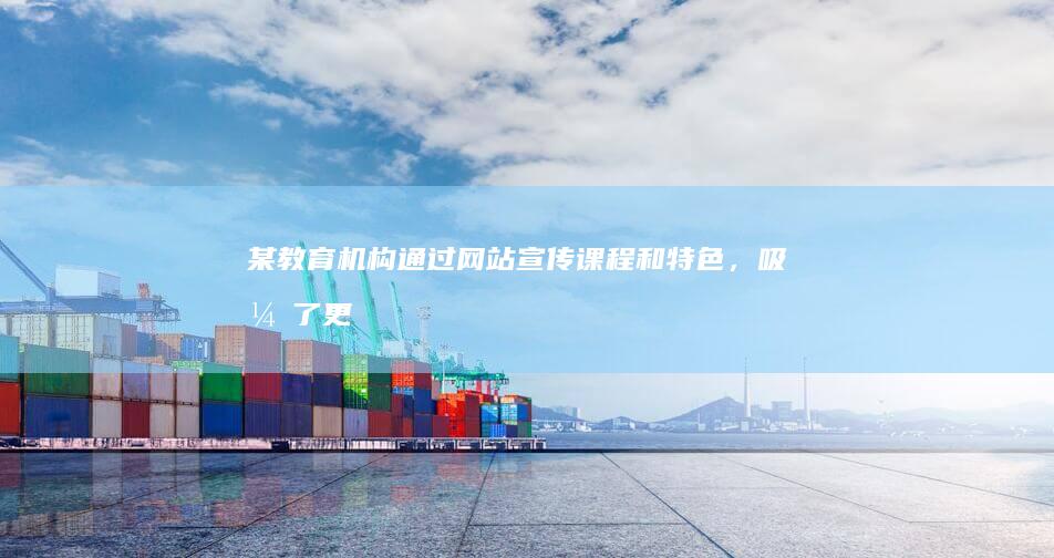 某教育机构：通过网站宣传课程和特色，吸引了更多学生报名，提高了机构知名度。