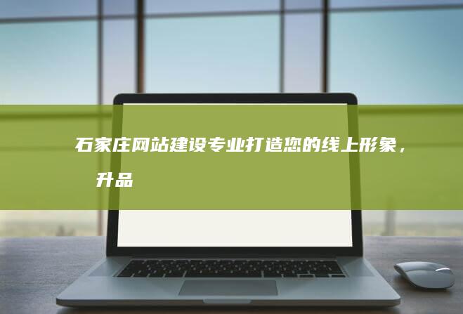 石家庄网站建设：专业打造您的线上形象，提升品牌价值