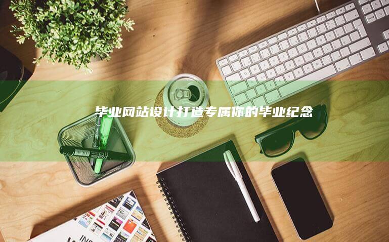 毕业网站设计：打造专属你的毕业纪念