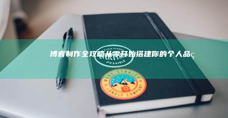 博客制作全攻略:从零开始搭建你的个人品牌
